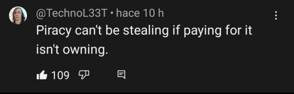 A youtube comment from user TechnoL337: "Piracy can't be stealing if paying for it isn't owning"