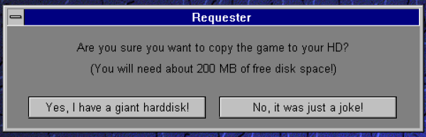 A Windows 3.x message window titled "Requester", with the text "Are you sure you want to copy the game to your HD? (You will need about 200 MB of free disk space!)" and two buttons: "Yes, I have a giant harddisk!" and "No, it was just a joke!".